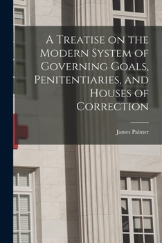 Paperback A Treatise on the Modern System of Governing Goals, Penitentiaries, and Houses of Correction Book