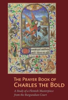 Hardcover The Prayer Book of Charles the Bold: A Study of a Flemish Masterpiece from the Burgundian Court Book