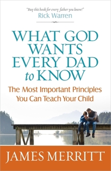 Paperback What God Wants Every Dad to Know: The Most Important Principles You Can Teach Your Child Book
