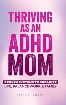 Thriving As an ADHD Mom : Proven Systems to Organize Life, Balance Work & Family