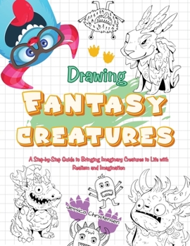 Paperback Drawing Fantasy Creatures: A Step-by-Step Guide to Bringing Imaginary Creatures to Life Book