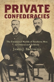 Private Confederacies: The Emotional Worlds of Southern Men as Citizens and Soldiers - Book  of the Civil War America