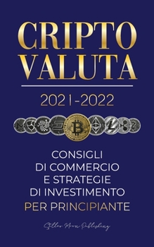 Criptovaluta 2021-2022: Consigli di Commercio e Strategie di Investimento per Principianti (Bitcoin, Ethereum, Ripple, Doge, Cardano, Shiba, Safemoon, ... Esperto Di Criptovalute)