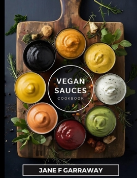 The Vegan Sauces Cookbook: 70+ Quick and Easy Homemade Delicious Plant-Based Recipes For Salad Dressings, Dips, Salsas, and Condiments | Includes Oil Free and Gluten Free Options
