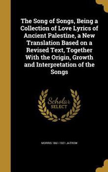 Hardcover The Song of Songs, Being a Collection of Love Lyrics of Ancient Palestine, a New Translation Based on a Revised Text, Together With the Origin, Growth Book