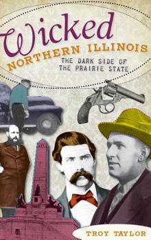 Wicked Northern Illinois: The Dark Side of the Prairie State - Book  of the Wicked Series