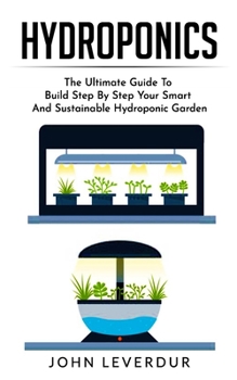 Paperback Hydroponics: The Ultimate Guide to Build Step By Step Your Smart and Sustainable Hydroponic Garden Book