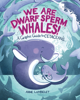 We Are Dwarf Sperm Whales! : A Graphic Guide to Cetaceans