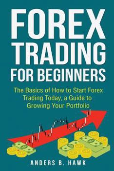 Paperback Forex Trading for Beginners: The Basics of How to Start Forex Trading Today, a Guide to Growing Your Portfolio Book
