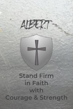 Albert Stand Firm in Faith with Courage & Strength: Personalized Notebook for Men with Bibical Quote from 1 Corinthians 16:13