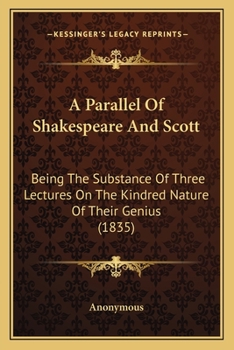 A Parallel Of Shakespeare And Scott: Being The Substance Of Three Lectures On The Kindred Nature Of Their Genius