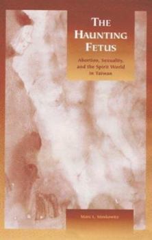 Hardcover The Haunting Fetus: Abortion, Sexuality, and the Spirit World in Taiwan Book