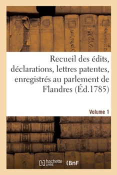 Paperback Recueil Des Édits, Déclarations, Lettres Patentes, Enregistrés Au Parlement de Flandres: Des Arrêts Du Conseil d'État Particuliers À Son Ressort. Volu [French] Book