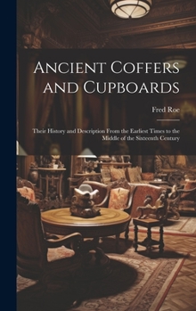 Hardcover Ancient Coffers and Cupboards: Their History and Description From the Earliest Times to the Middle of the Sixteenth Century Book