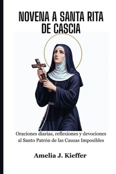 NOVENA A SANTA RITA DE CASCIA: Oraciones diarias, reflexiones y devociones al Santo Patrón de las Causas Imposibles (Spanish Edition)