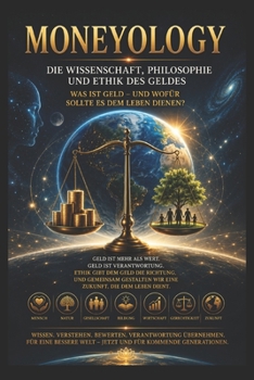 MONEYOLOGY Die Wissenschaft, Philosophie und Ethik des Geldes: Was ist Geld – und wofür sollte es dem Leben dienen? (German Edition)