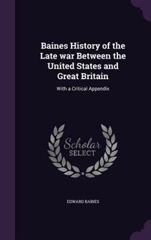 Hardcover Baines History of the Late war Between the United States and Great Britain: With a Critical Appendix Book