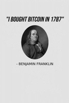 Paperback "I Bought Bitcoin In 1787" - Benjamin Franklin: Funny Benjamin Franklin Bitcoin History Meme Notebook USA History Bitcoin Investor Cryptocurrency Jour Book