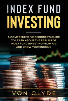 Paperback Index Fund Investing: A Comprehensive Beginner's Guide to Learn the Realms of Index Funding Investing A-Z and Grow your Income Book