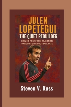 Paperback Julen Lopetegui: The Quiet Rebuilder: How He Rose from Rejection to Rewrite His Football Fate Book