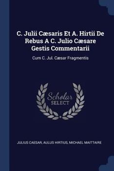 Paperback C. Julii Cæsaris Et A. Hirtii De Rebus A C. Julio Cæsare Gestis Commentarii: Cum C. Jul. Cæsar Fragmentis Book