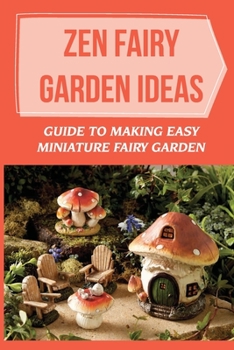 Paperback Zen Fairy Garden Ideas: Guide To Making Easy Miniature Fairy Garden: Small Backyard Zen Garden Ideas Book