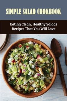 Paperback Simple Salad Cookbook: Eating Clean, Healthy Salads Recipes That You Will Love: How Do You Make A Simple Salad Step By Step Book