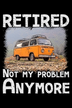 Paperback Retired not my problem anymore: Notebook (Journal, Diary) for retired Campers who love Camping - 120 lined pages to write in Book