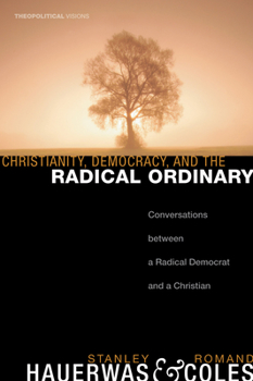 Christianity, Democracy, and the Radical Ordinary: Conversations Between a Radical Democrat and a Christian (Theopolitical Visions) (Theopolitical Visions)