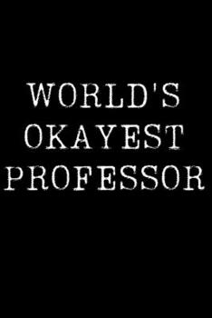 Worlds Okayest  Professor: Blank Lined Journal For Taking Notes, Journaling, Funny Gift, Gag Gift For Coworker or Family Member