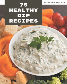 Paperback 75 Healthy Dip Recipes: Healthy Dip Cookbook - All The Best Recipes You Need are Here! Book