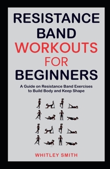 Paperback Resistance Band Workouts for Beginners: A Guide on Resistance Band Exercises to Build Body and Keep Shape Book