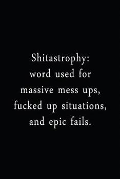 Shitastrophy: Word Used For Massive Mess Up, Fucked Up Situations, and Epic Fails.: An Irreverent Snarky Humorous Sarcastic Funny Office Coworker & Boss Congratulation Appreciation Gratitude Thank You