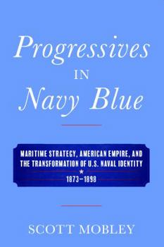 Hardcover Progressives in Navy Blue: Maritime Strategy, American Empire, and the Transformation of U.S. Naval Identity, 1873-1898 Book
