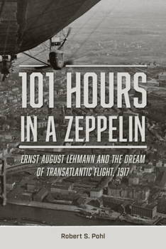 Hardcover 101 Hours in a Zeppelin: Ernst August Lehmann and the Dream of Transatlantic Flight, 1917 Book