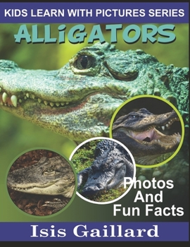 Alligators: Photos and Fun Facts for Kids - Book #1 of the Kids Learn With Pictures
