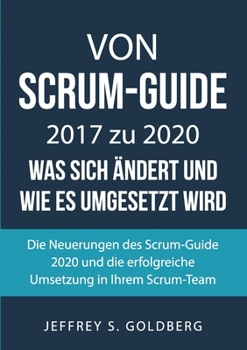 Von Scrum-Guide 2017 zu 2020 - was sich ändert und wie es umgesetzt wird: Die Neuerungen des Scrum-Guide 2020 und die erfolgreiche Umsetzung in Ihrem Scrum-Team
