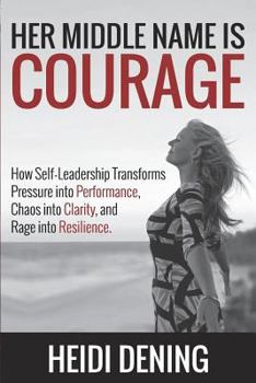 Paperback Her Middle Name Is Courage: How Self-Leadership Transforms Pressure Into Performance, Chaos Into Clarity, and Rage Into Resilience Book