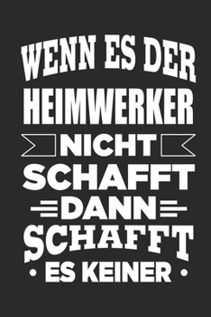 Wenn es der Heimwerker nicht schafft, dann schafft es keiner: Notizbuch mit 110 linierten Seiten, als Geschenk, aber auch als Dekoration anwendbar. (German Edition)