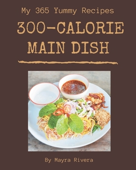 Paperback My 365 Yummy 300-Calorie Main Dish Recipes: The Yummy 300-Calorie Main Dish Cookbook for All Things Sweet and Wonderful! Book