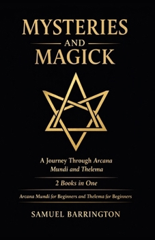 Mysteries and Magick: A Journey Through Arcana Mundi and Thelema: 2 Books in One: Arcana Mundi for Beginners, Thelema for Beginners