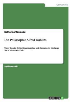 Paperback Die Philosophie Alfred Döblins: Unser Dasein, Berlin Alexanderplatz und Hamlet oder Die lange Nacht nimmt ein Ende [German] Book