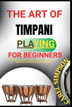 Paperback The Art of Timpani Playing for Beginners: A Step-By-Step Beginner's Guide To Mastering Timpani Technique, Reading Music, And Building Rhythm Confidenc Book