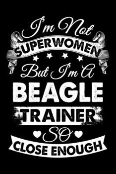 I'm Not Superwomen But I'm a Beagle Trainer So Close Enough: Beagle Trainer Journal, Notebook Or Diary For True Beagle Lovers, Perfect Gift for Beagle Lover.