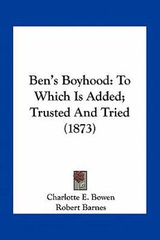 Paperback Ben's Boyhood: To Which Is Added; Trusted And Tried (1873) Book