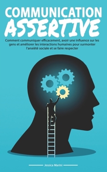 Paperback Communication Assertive: Comment communiquer efficacement, avoir influence sur les gens et améliorer les interactions humaines pour surmonter l [French] Book