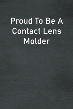 Paperback Proud To Be A Contact Lens Molder: Lined Notebook For Men, Women And Co Workers Book