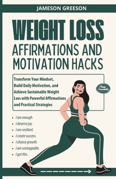 WEIGHT LOSS AFFIRMATIONS AND MOTIVATION HACKS: Transform Your Mindset, Build Daily Motivation, and Achieve Sustainable Weight Loss with Powerful Affirmations and Practical Strategies