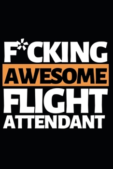 Paperback F*cking Awesome Flight Attendant: Funny Flight Attendant Notebook/Journal (6" X 9") Unique Gift For Women Book