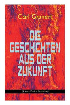 Paperback Die Geschichten Aus Der Zukunft (Science-Fiction Sammlung): Der Marsspion, Pierre Maurignacs Abenteuer, Ballon Und Eiland, Mysis, Die Maschine Des The [German] Book